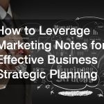 How to Leverage Marketing Notes for Effective Business Strategic Planning