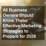 All Business Owners Should Know These Effective Marketing Strategies to Prepare for 2026