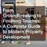 From Groundbreaking to Finishing Touches  A Complete Guide to Modern Property Development